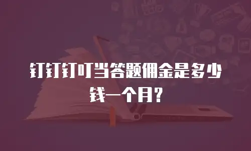 钉钉钉叮当答题佣金是多少钱一个月？