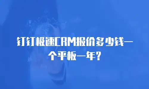 钉钉极速CRM报价多少钱一个平板一年？
