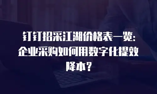 钉钉招采江湖价格表一览：企业采购如何用数字化提效降本？