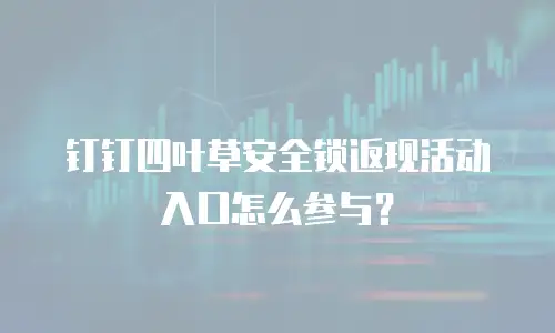 钉钉四叶草安全锁返现活动入口怎么参与？