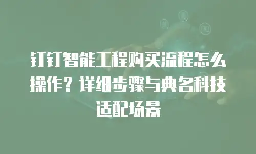 钉钉智能工程购买流程怎么操作？详细步骤与典名科技适配场景