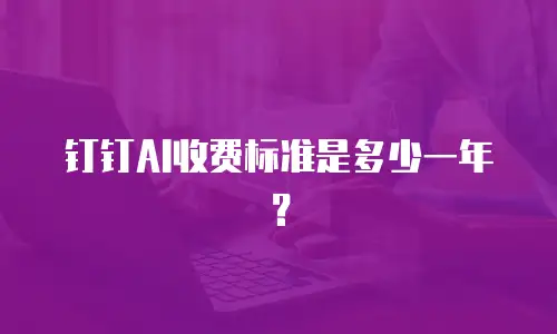 钉钉AI收费标准是多少一年？