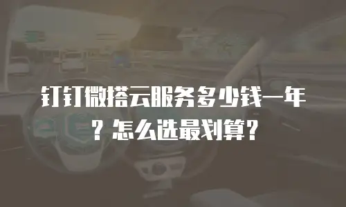 钉钉微搭云服务多少钱一年？怎么选最划算？