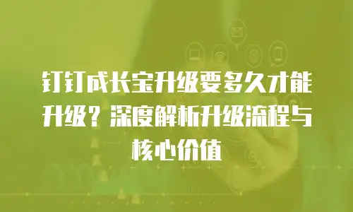 钉钉成长宝升级要多久才能升级？深度解析升级流程与核心价值