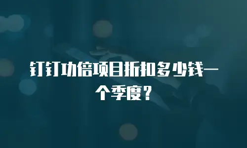 钉钉功倍项目折扣多少钱一个季度？