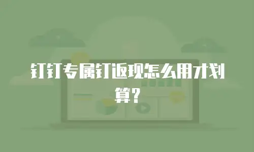 钉钉专属钉返现怎么用才划算？