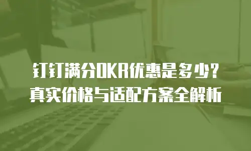 钉钉满分OKR优惠是多少？真实价格与适配方案全解析