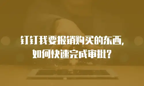 钉钉我要报销购买的东西，如何快速完成审批？