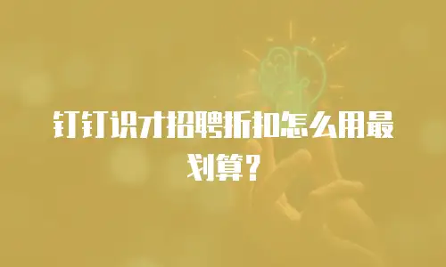 钉钉识才招聘折扣怎么用最划算？