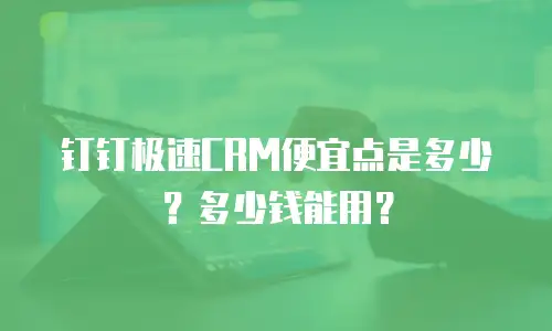 钉钉极速CRM便宜点是多少？多少钱能用？