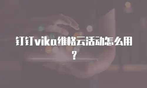 钉钉vika维格云活动怎么用？
