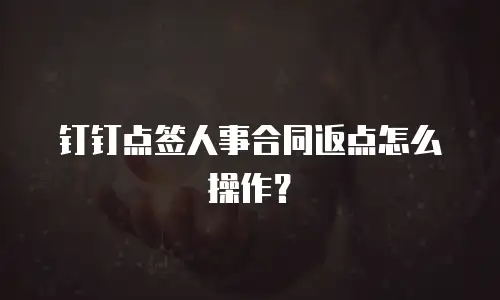 钉钉点签人事合同返点怎么操作？