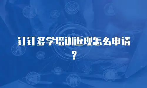 钉钉多学培训返现怎么申请？