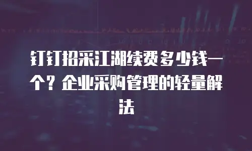 钉钉招采江湖续费多少钱一个？企业采购管理的轻量解法