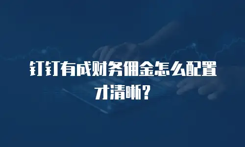 钉钉有成财务佣金怎么配置才清晰？