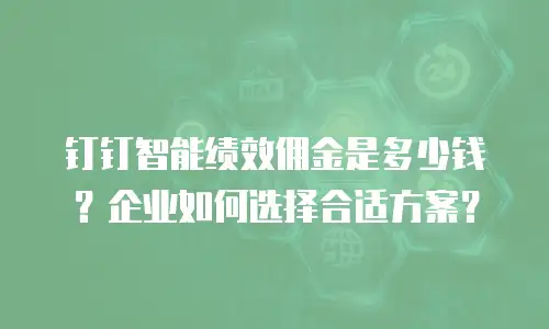 钉钉智能绩效佣金是多少钱？企业如何选择合适方案？