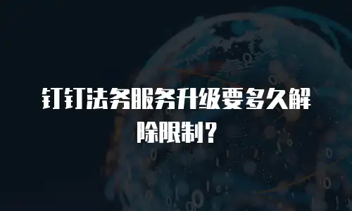 钉钉法务服务升级要多久解除限制？