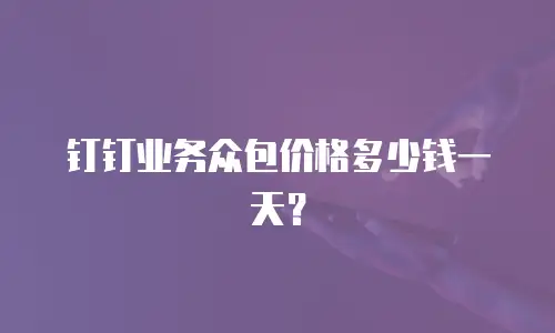 钉钉业务众包价格多少钱一天？