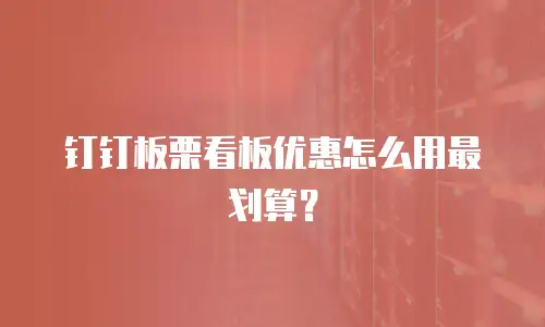 钉钉板栗看板优惠怎么用最划算？