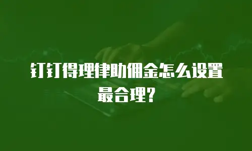 钉钉得理律助佣金怎么设置最合理？