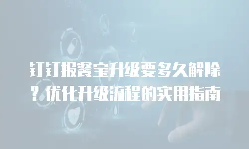 钉钉报餐宝升级要多久解除？优化升级流程的实用指南