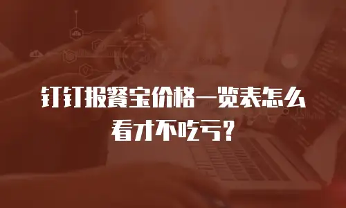 钉钉报餐宝价格一览表怎么看才不吃亏？
