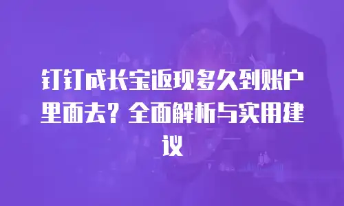 钉钉成长宝返现多久到账户里面去？全面解析与实用建议