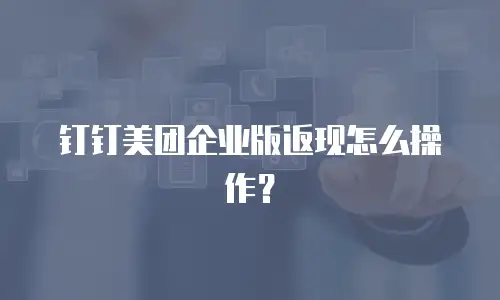 钉钉美团企业版返现怎么操作？