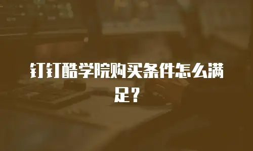 钉钉酷学院购买条件怎么满足？