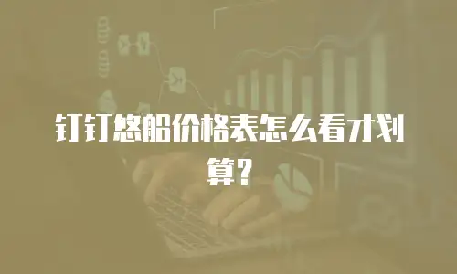 钉钉悠船价格表怎么看才划算？