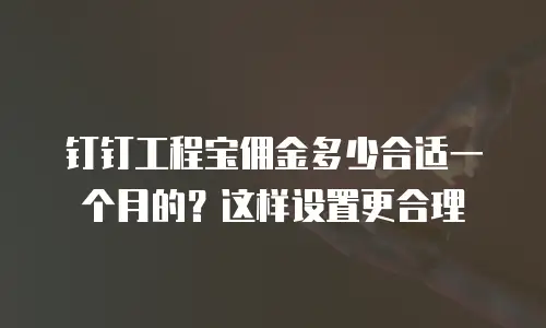 钉钉工程宝佣金多少合适一个月的？这样设置更合理