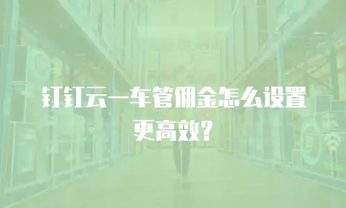钉钉云一车管佣金怎么设置更高效？
