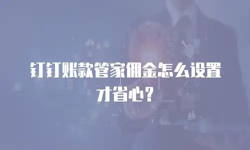 钉钉账款管家佣金怎么设置才省心？