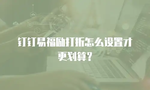 钉钉易福励打折怎么设置才更划算？