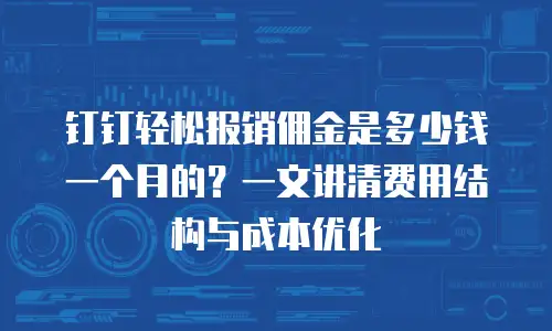 钉钉轻松报销佣金是多少钱一个月的？一文讲清费用结构与成本优化
