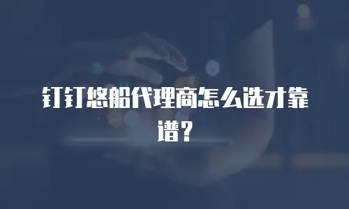 钉钉悠船代理商怎么选才靠谱？