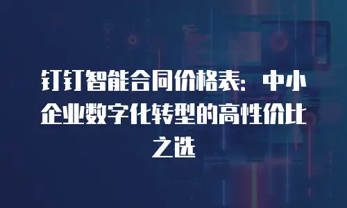 钉钉智能合同价格表：中小企业数字化转型的高性价比之选