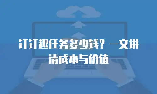钉钉趣任务多少钱？一文讲清成本与价值