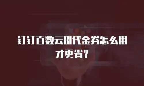 钉钉百数云BI代金券怎么用才更省？