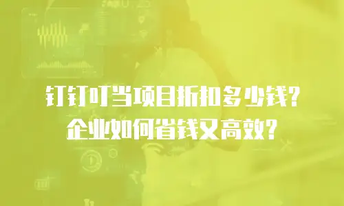 钉钉叮当项目折扣多少钱？企业如何省钱又高效？