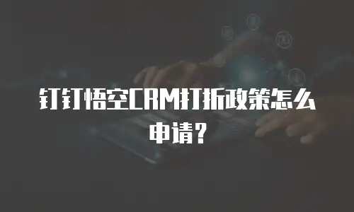 钉钉悟空CRM打折政策怎么申请？