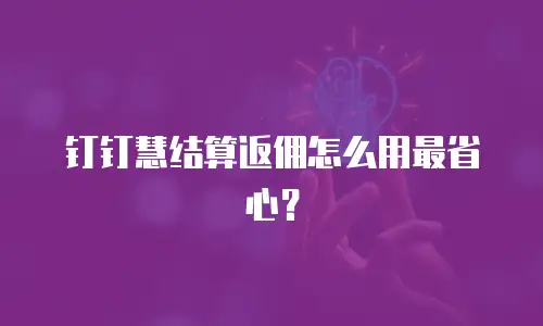 钉钉慧结算返佣怎么用最省心？