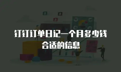 钉钉订单日记一个月多少钱合适的信息