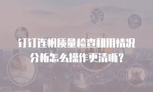 钉钉连帆质量检查租用情况分析怎么操作更清晰？
