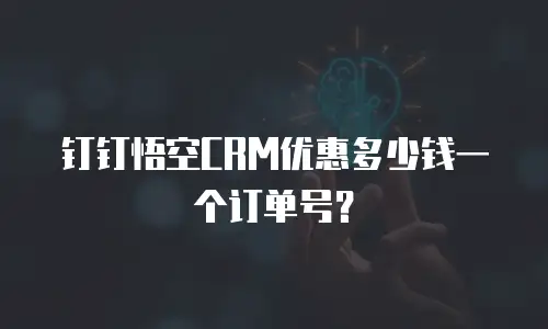 钉钉悟空CRM优惠多少钱一个订单号？