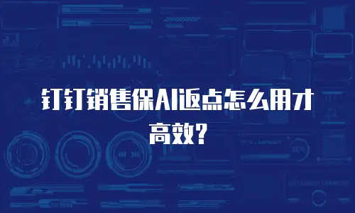 钉钉销售保AI返点怎么用才高效？