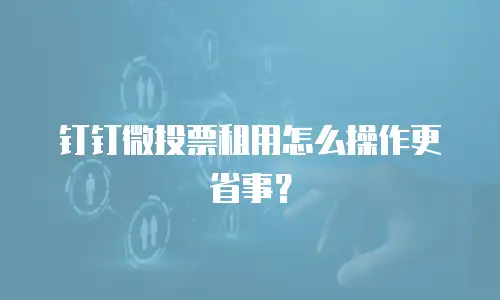 钉钉微投票租用怎么操作更省事？