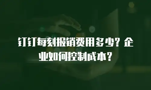 钉钉每刻报销费用多少？企业如何控制成本？