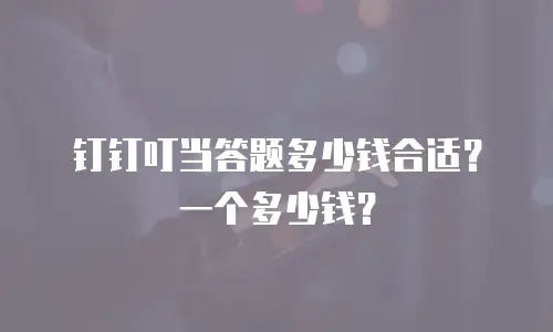 钉钉叮当答题多少钱合适？一个多少钱？