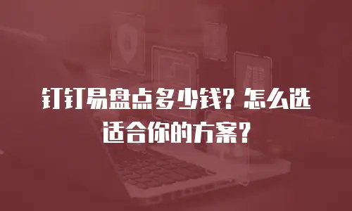 钉钉易盘点多少钱？怎么选适合你的方案？